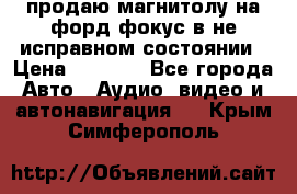 продаю магнитолу на форд-фокус в не исправном состоянии › Цена ­ 2 000 - Все города Авто » Аудио, видео и автонавигация   . Крым,Симферополь